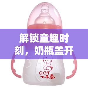 解鎖童趣時(shí)刻，奶瓶蓋開啟與吸管流水的奇妙世界