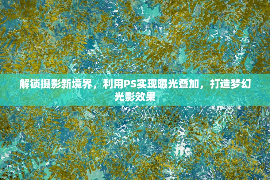 解鎖攝影新境界，利用PS實現(xiàn)曝光疊加，打造夢幻光影效果