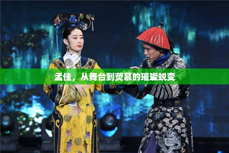 孟佳，從舞臺到熒幕的璀璨蛻變