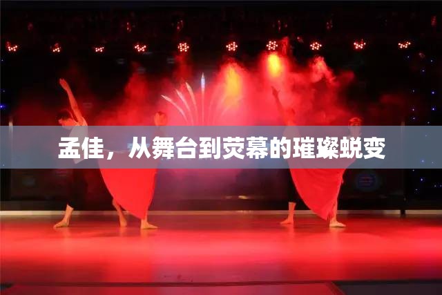 孟佳，從舞臺到熒幕的璀璨蛻變