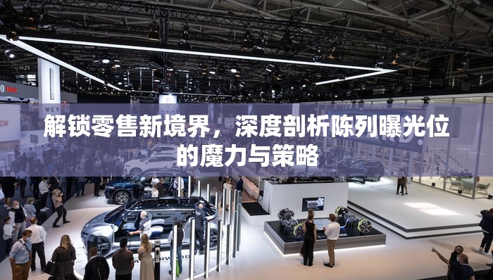 解鎖零售新境界，深度剖析陳列曝光位的魔力與策略
