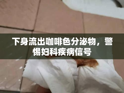 下身流出咖啡色分泌物，警惕婦科疾病信號(hào)