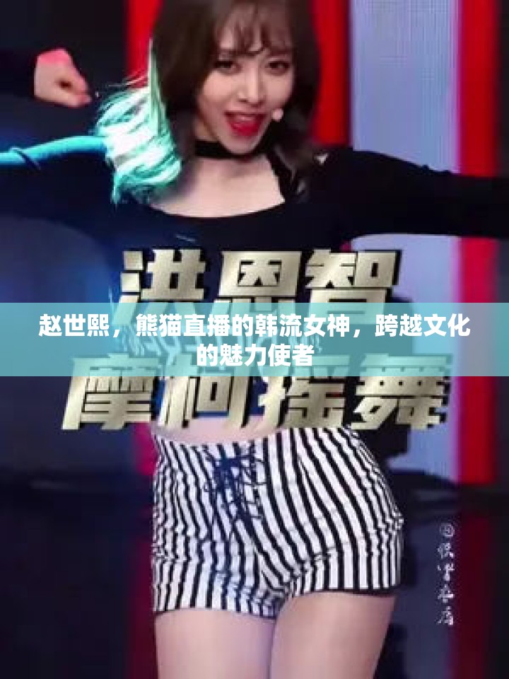 趙世熙，熊貓直播的韓流女神，跨越文化的魅力使者