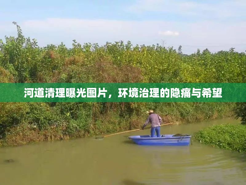 河道清理曝光圖片，環(huán)境治理的隱痛與希望