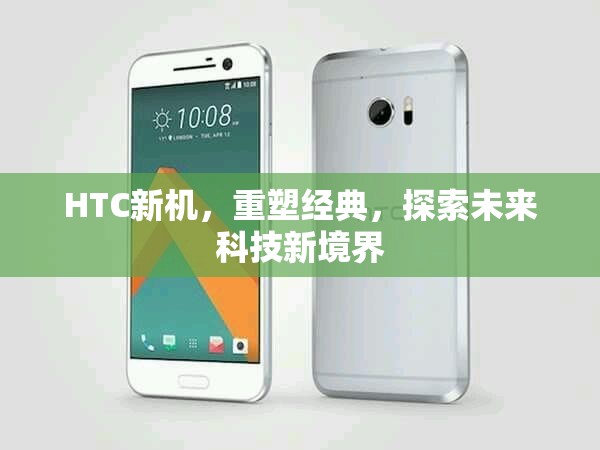 HTC新機(jī)，重塑經(jīng)典，探索未來科技新境界