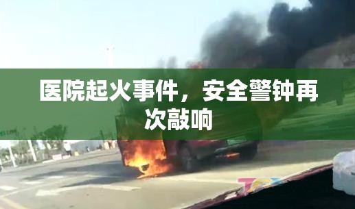 醫(yī)院起火事件，安全警鐘再次敲響
