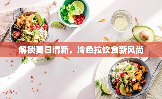 解鎖夏日清新，冷色拉飲食新風(fēng)尚