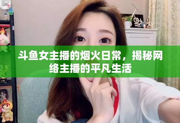 斗魚女主播的煙火日常，揭秘網(wǎng)絡(luò)主播的平凡生活