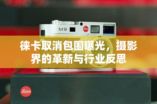 徠卡取消包圍曝光，攝影界的革新與行業(yè)反思