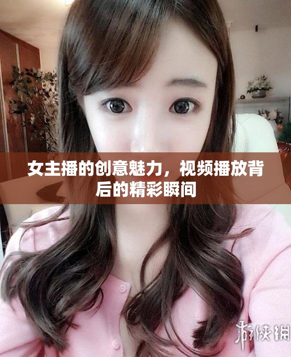 女主播的創(chuàng)意魅力，視頻播放背后的精彩瞬間
