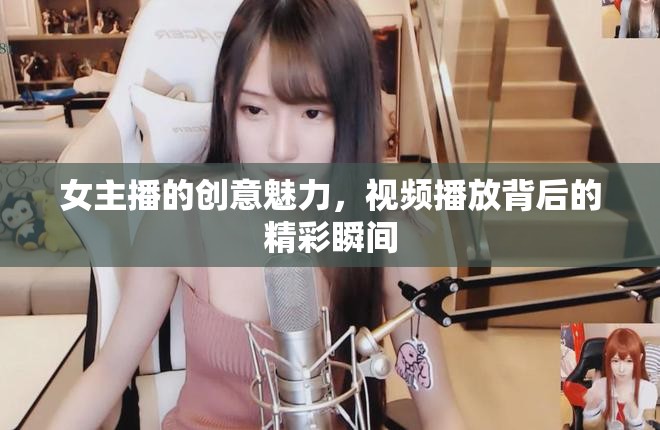 女主播的創(chuàng)意魅力，視頻播放背后的精彩瞬間