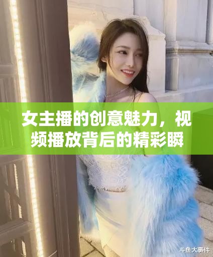 女主播的創(chuàng)意魅力，視頻播放背后的精彩瞬間