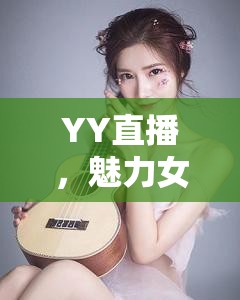 YY直播，魅力女主播的下載指南