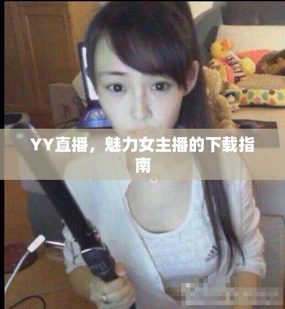 YY直播，魅力女主播的下載指南