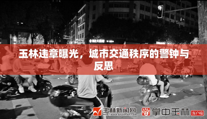 玉林違章曝光，城市交通秩序的警鐘與反思