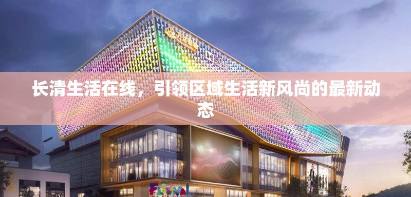 長清生活在線，引領區(qū)域生活新風尚的最新動態(tài)