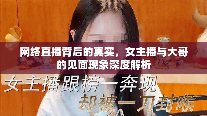 網(wǎng)絡(luò)直播背后的真實(shí)，女主播與大哥的見(jiàn)面現(xiàn)象深度解析