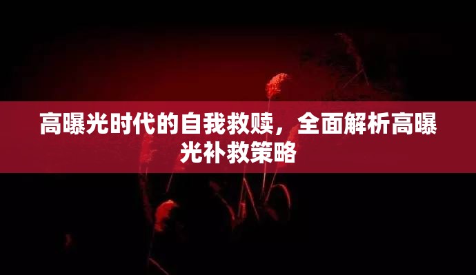 高曝光時(shí)代的自我救贖，全面解析高曝光補(bǔ)救策略