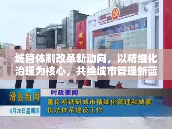 城管體制改革新動(dòng)向，以精細(xì)化治理為核心，共繪城市管理新藍(lán)圖
