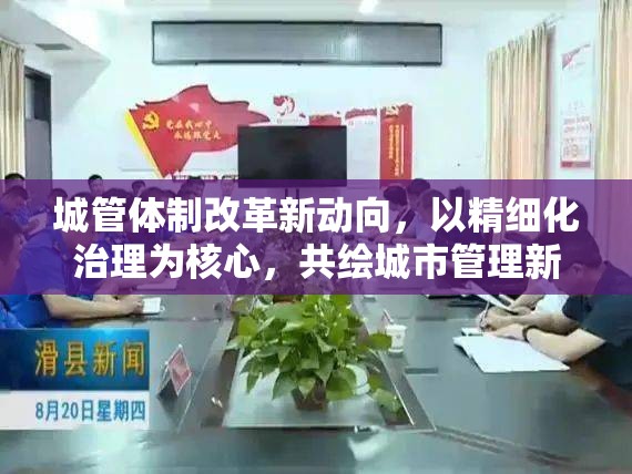 城管體制改革新動(dòng)向，以精細(xì)化治理為核心，共繪城市管理新藍(lán)圖