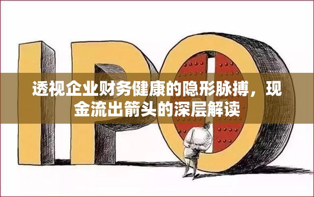 透視企業(yè)財務健康的隱形脈搏，現(xiàn)金流出箭頭的深層解讀