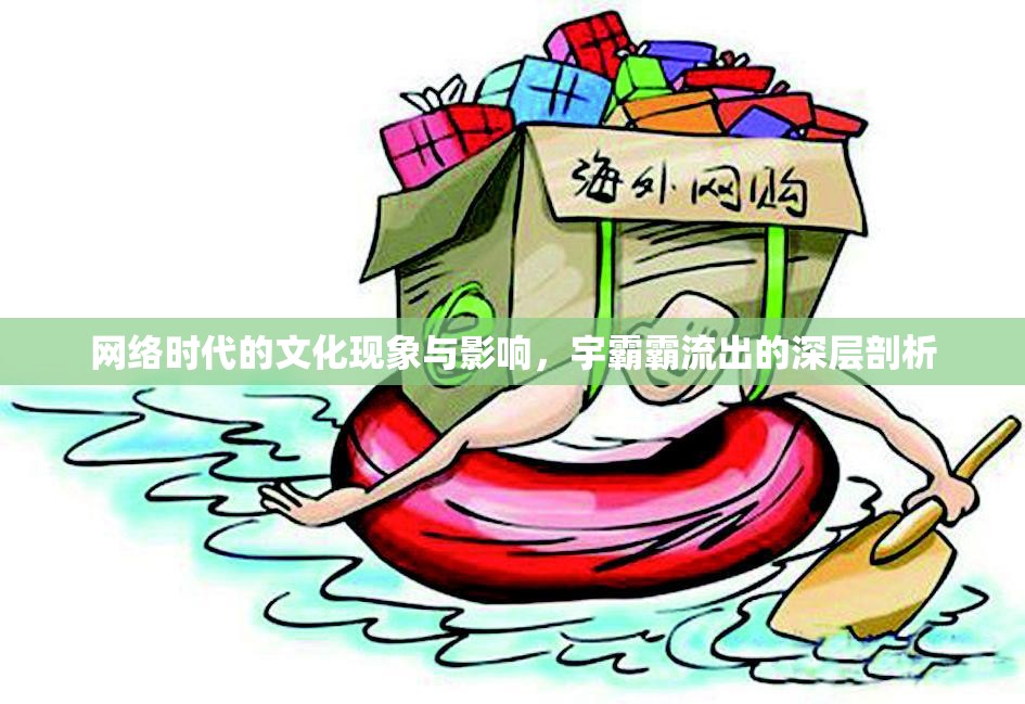 網(wǎng)絡(luò)時(shí)代的文化現(xiàn)象與影響，宇霸霸流出的深層剖析