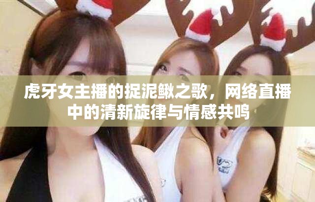 虎牙女主播的捉泥鰍之歌，網(wǎng)絡(luò)直播中的清新旋律與情感共鳴
