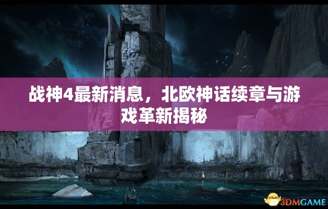 戰(zhàn)神4最新消息，北歐神話續(xù)章與游戲革新揭秘