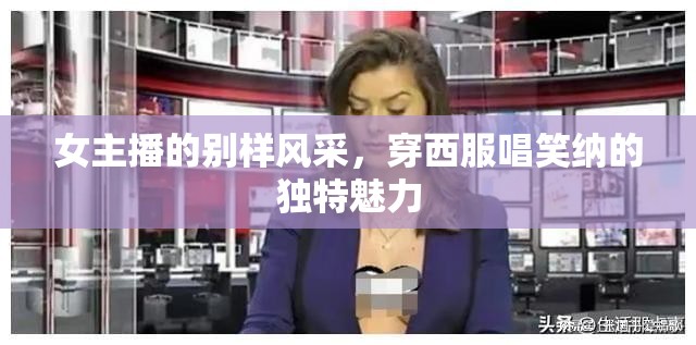 女主播的別樣風采，穿西服唱笑納的獨特魅力