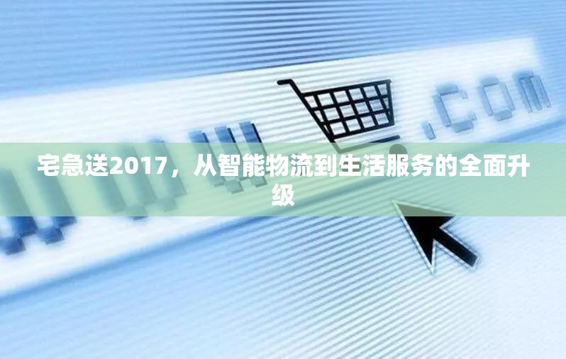 宅急送2017，從智能物流到生活服務的全面升級