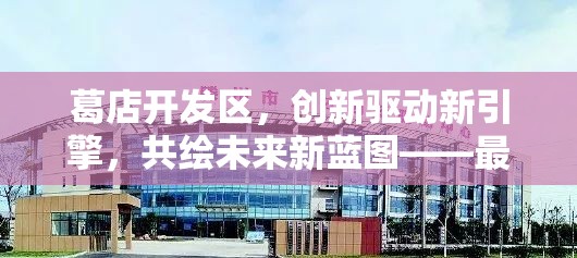 葛店開(kāi)發(fā)區(qū)，創(chuàng)新驅(qū)動(dòng)新引擎，共繪未來(lái)新藍(lán)圖——最新發(fā)展動(dòng)態(tài)與展望