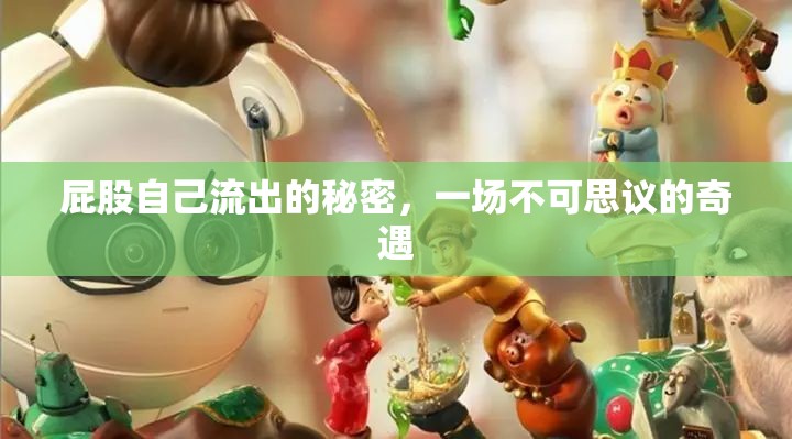 屁股自己流出的秘密，一場不可思議的奇遇