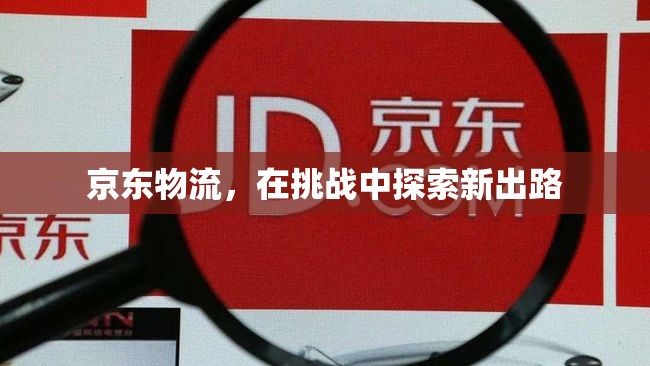 京東物流，在挑戰(zhàn)中探索新出路