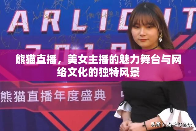 熊貓直播，美女主播的魅力舞臺與網(wǎng)絡(luò)文化的獨特風(fēng)景