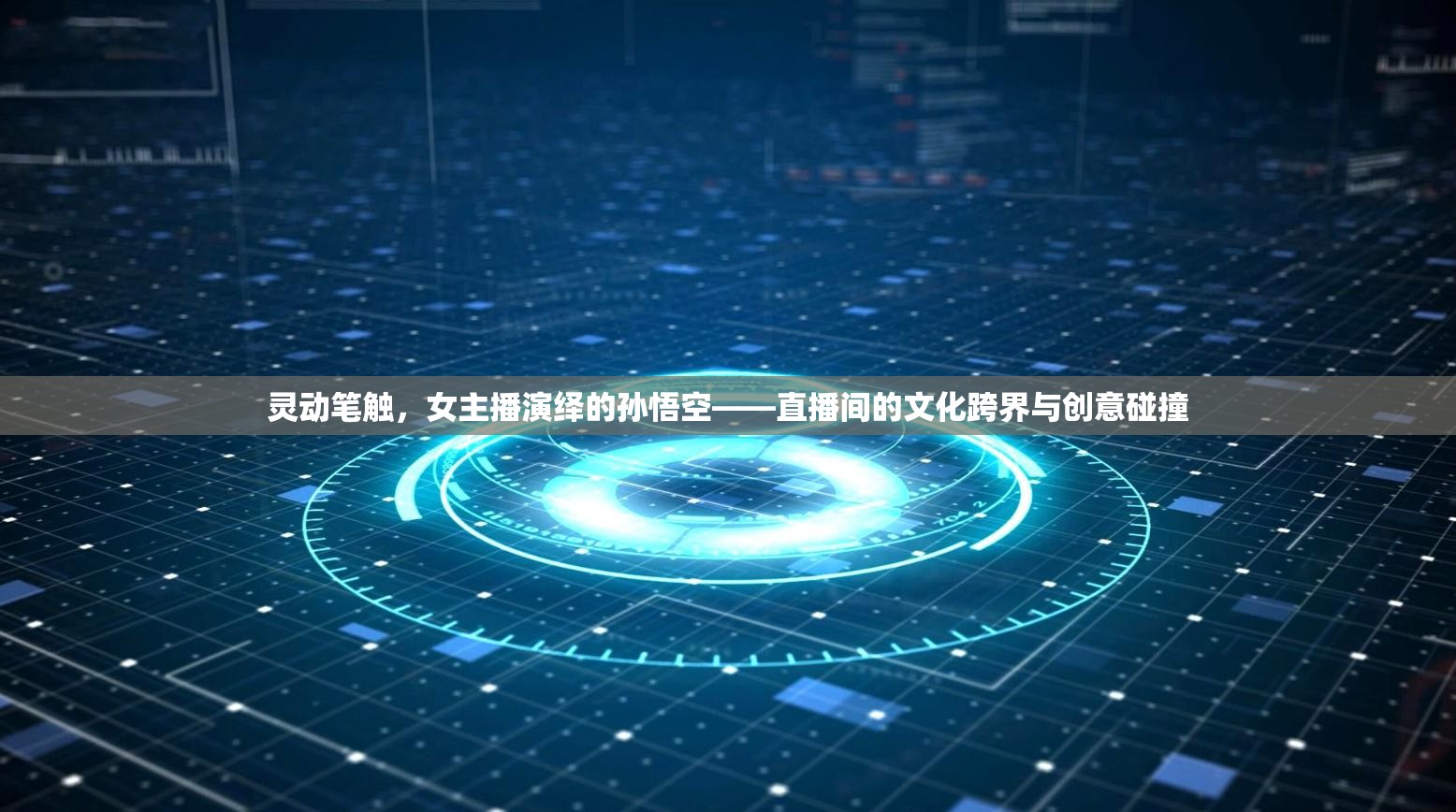 靈動筆觸，女主播演繹的孫悟空——直播間的文化跨界與創(chuàng)意碰撞