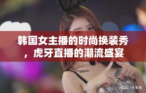 韓國女主播的時尚換裝秀，虎牙直播的潮流盛宴