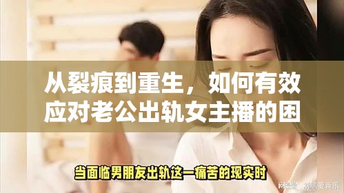 從裂痕到重生，如何有效應(yīng)對老公出軌女主播的困境