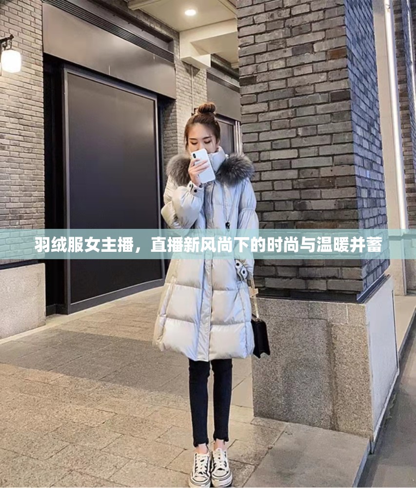 羽絨服女主播，直播新風(fēng)尚下的時(shí)尚與溫暖并蓄