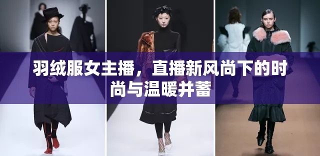羽絨服女主播，直播新風(fēng)尚下的時(shí)尚與溫暖并蓄