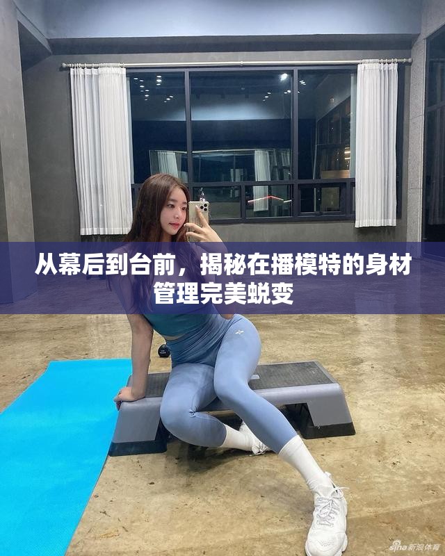 從幕后到臺前，揭秘在播模特的身材管理完美蛻變