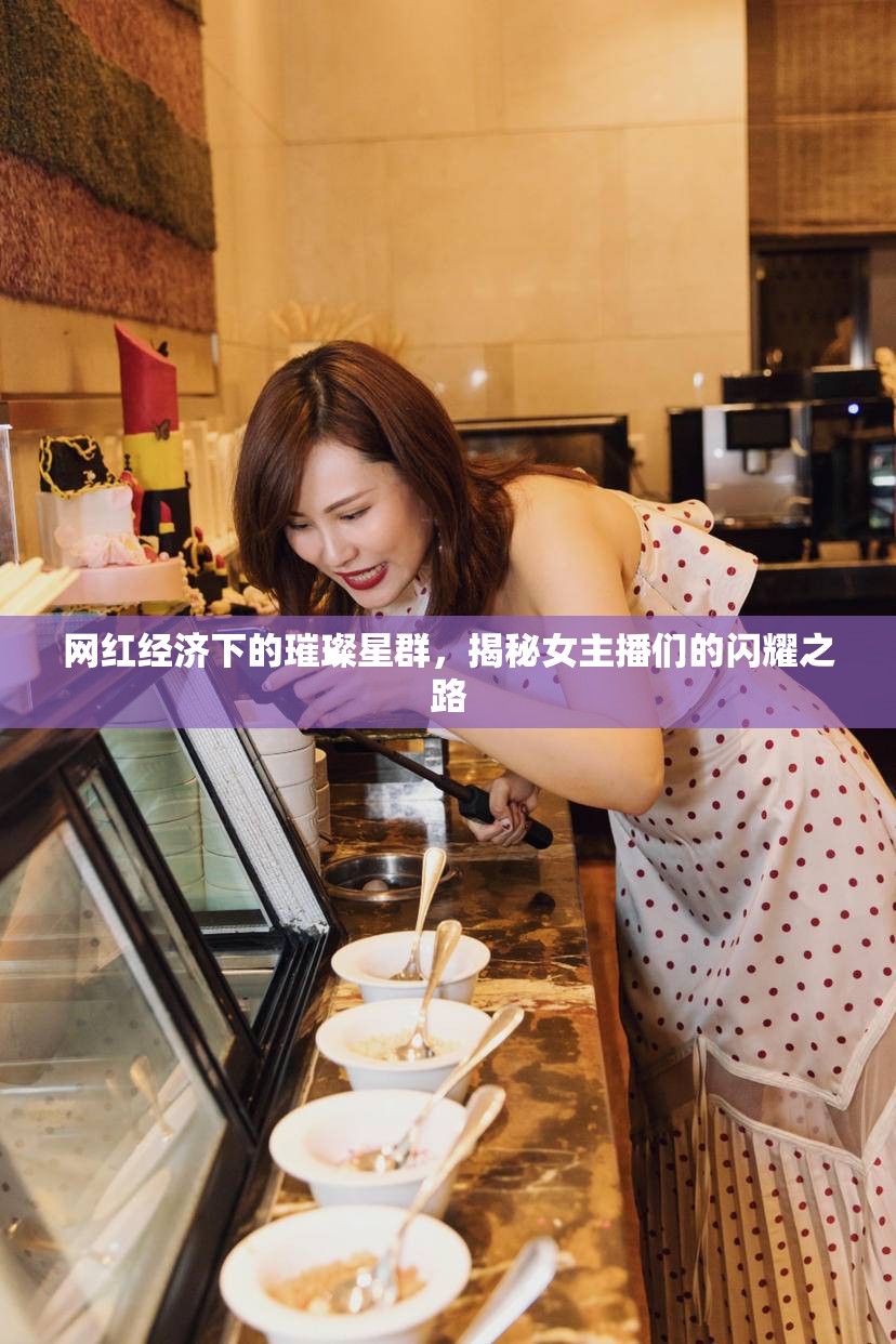 網(wǎng)紅經(jīng)濟(jì)下的璀璨星群，揭秘女主播們的閃耀之路