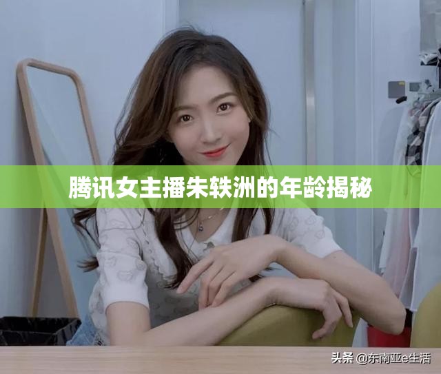 騰訊女主播朱軼洲的年齡揭秘