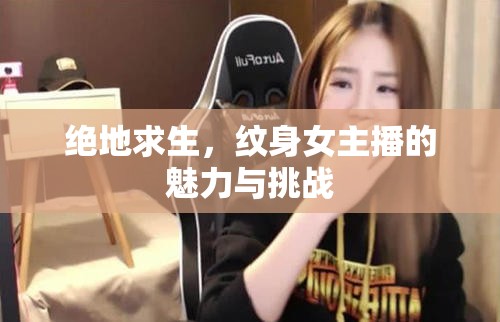 絕地求生，紋身女主播的魅力與挑戰(zhàn)