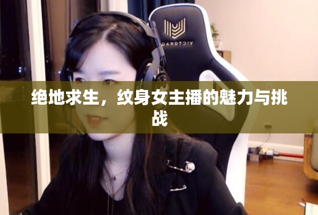 絕地求生，紋身女主播的魅力與挑戰(zhàn)