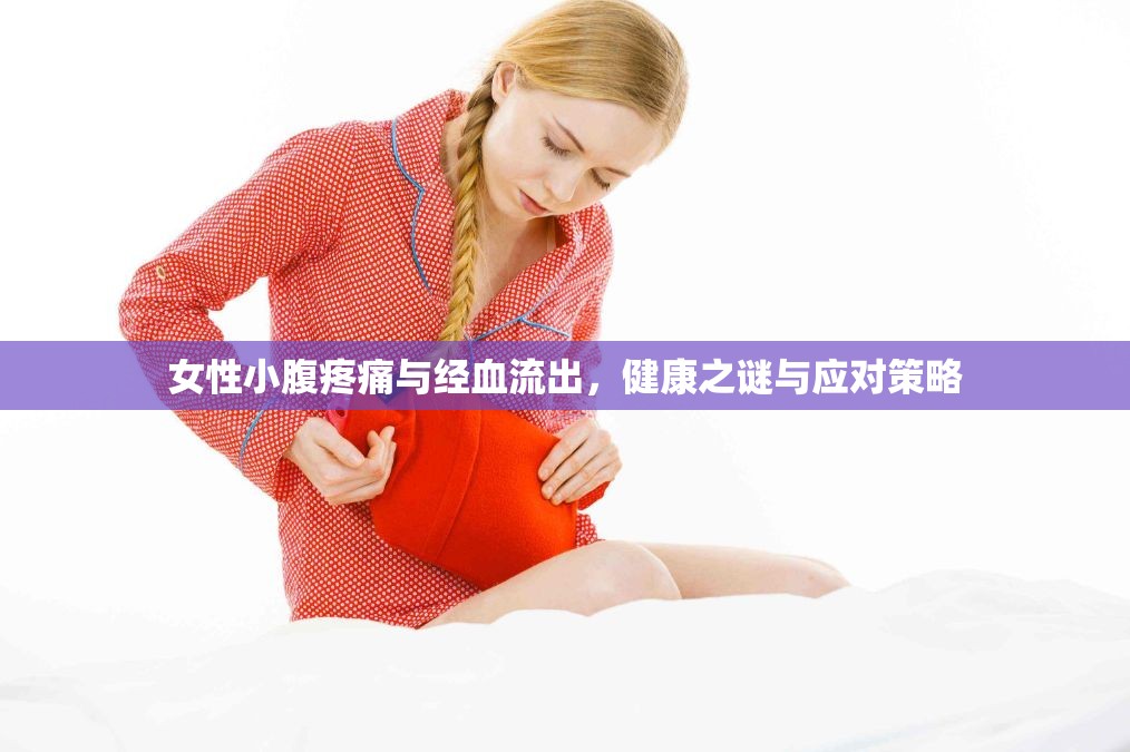 女性小腹疼痛與經(jīng)血流出，健康之謎與應(yīng)對策略