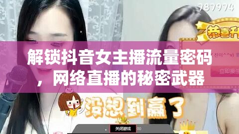 解鎖抖音女主播流量密碼，網(wǎng)絡(luò)直播的秘密武器