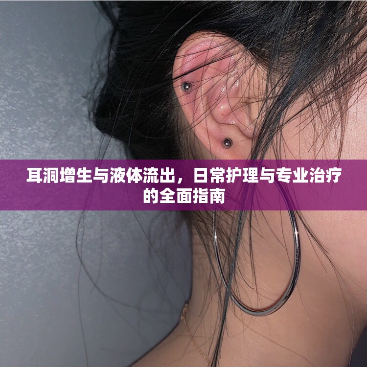 耳洞增生與液體流出，日常護(hù)理與專業(yè)治療的全面指南