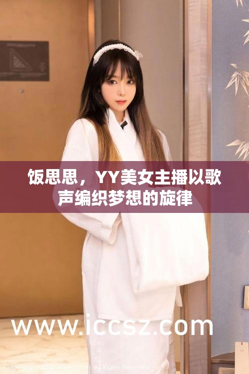 飯思思，YY美女主播以歌聲編織夢想的旋律