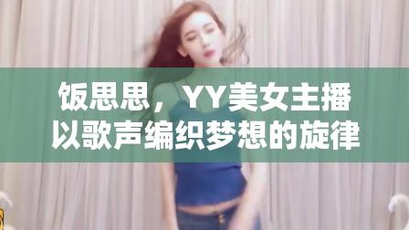 飯思思，YY美女主播以歌聲編織夢想的旋律