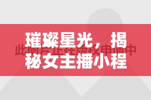 璀璨星光，揭秘女主播小程瀟的魅力之旅
